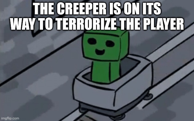 Creeper in minecart | THE CREEPER IS ON ITS WAY TO TERRORIZE THE PLAYER | image tagged in creeper in minecart | made w/ Imgflip meme maker