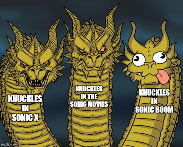 Different types of knuckles | KNUCKLES IN THE SONIC MOVIES; KNUCKLES IN SONIC BOOM; KNUCKLES IN SONIC X | image tagged in three-headed dragon,sonic the hedgehog,sonic boom | made w/ Imgflip meme maker