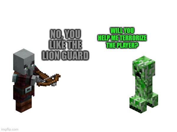 NO, YOU LIKE THE LION GUARD; WILL YOU HELP ME TERRORIZE THE PLAYER? | made w/ Imgflip meme maker