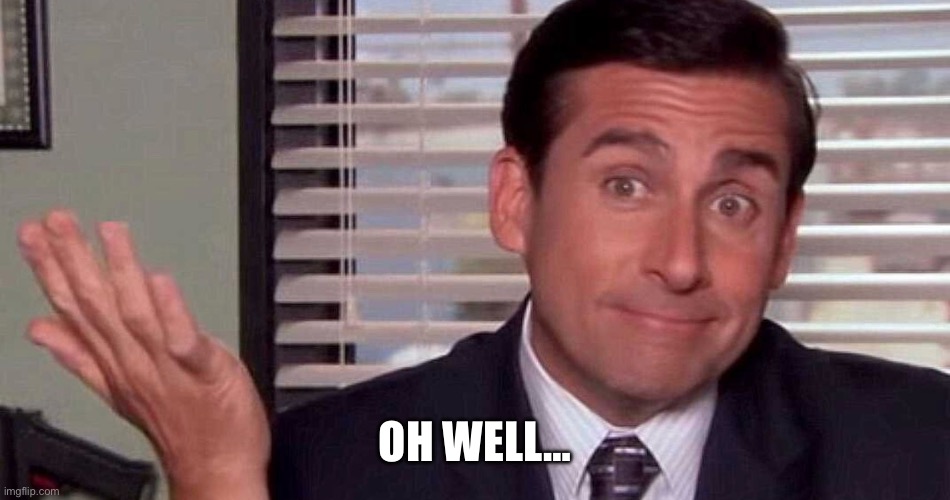 oh well | OH WELL… | image tagged in oh well | made w/ Imgflip meme maker