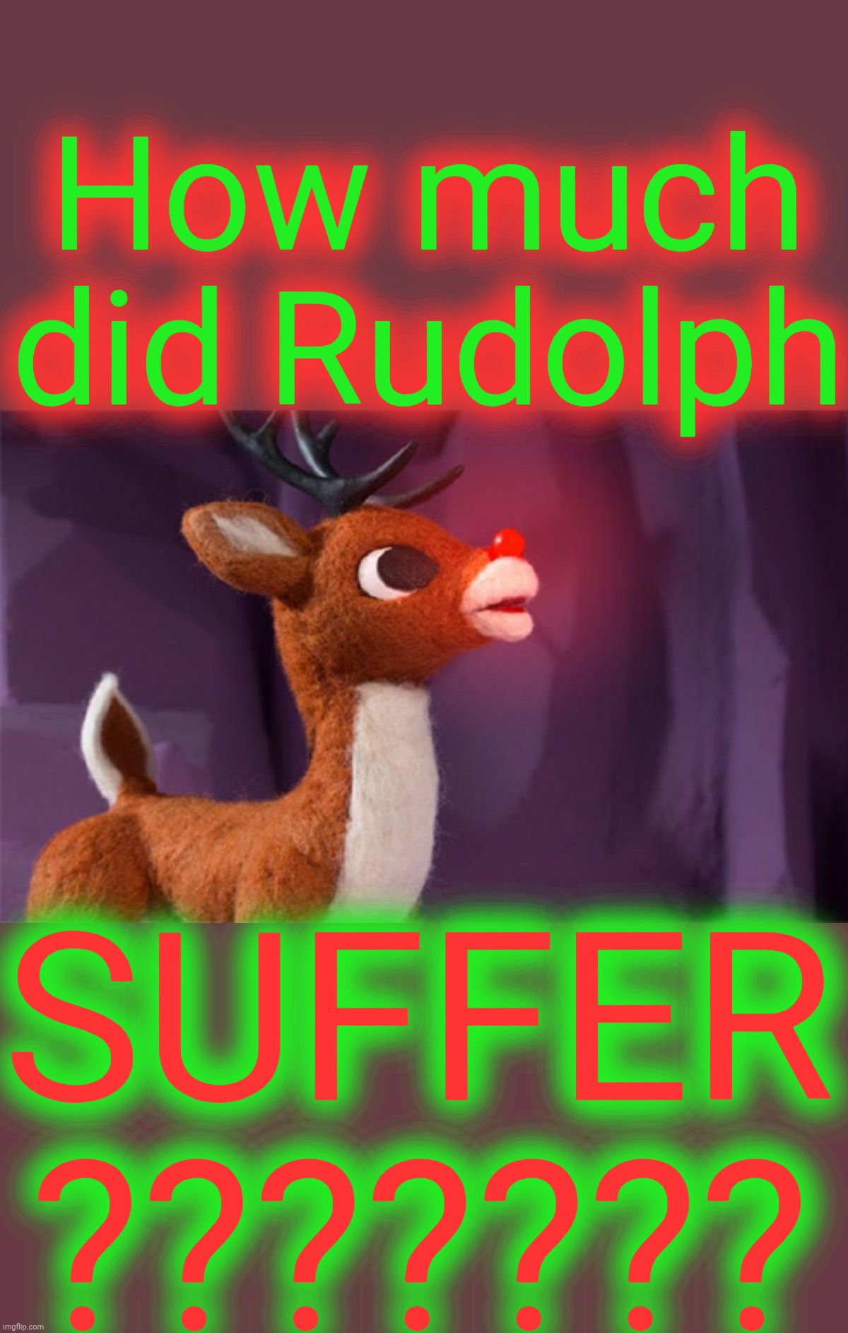 How much
did Rudolph; SUFFER
??????? | made w/ Imgflip meme maker