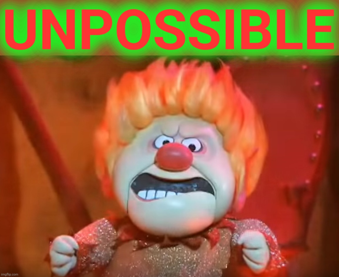 Heat Miser | UNPOSSIBLE | image tagged in heat miser | made w/ Imgflip meme maker