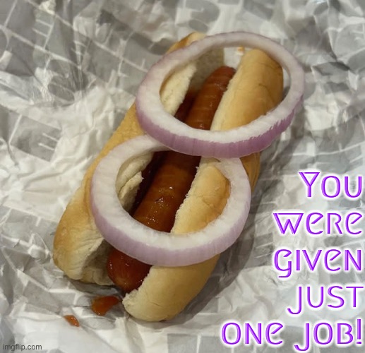 Dude Really | You were given just one job! | image tagged in you had one job,you had one job just the one,task failed successfully,onions,hotdog,fail army | made w/ Imgflip meme maker