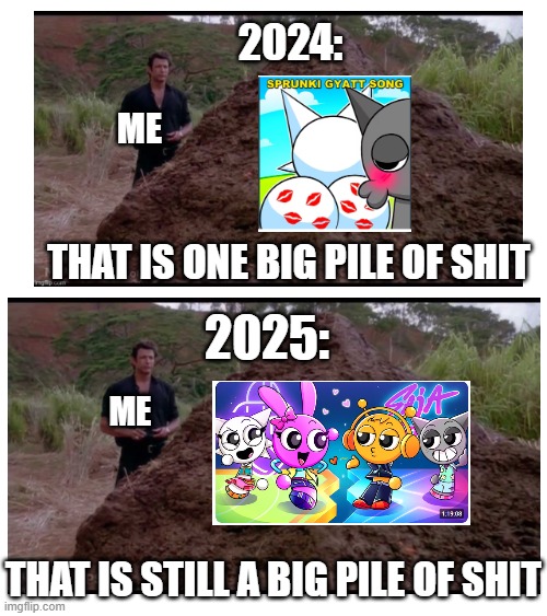 we never change do we.. | 2024:; ME; THAT IS ONE BIG PILE OF SHIT; 2025:; ME; THAT IS STILL A BIG PILE OF SHIT | made w/ Imgflip meme maker