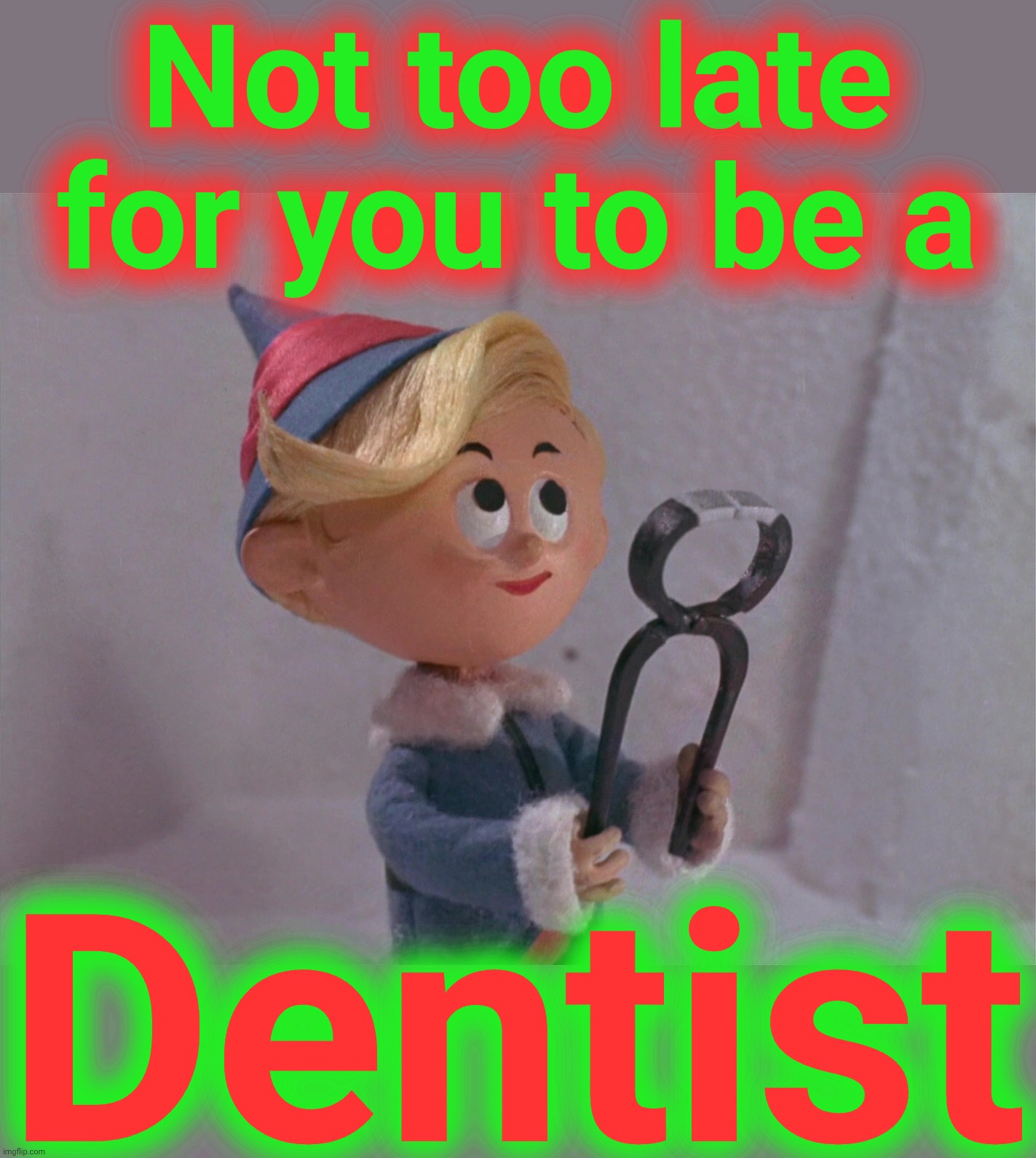 Not too late for you to be a Dentist | made w/ Imgflip meme maker