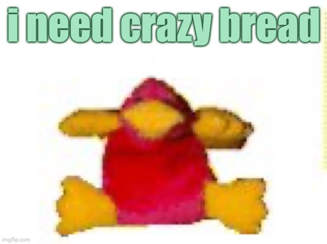 fucked up duck i think | i need crazy bread | image tagged in fucked up duck i think | made w/ Imgflip meme maker