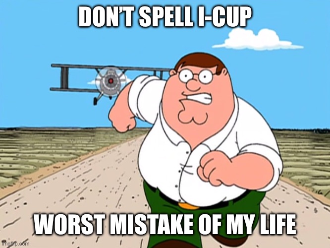 I-cup | DON’T SPELL I-CUP; WORST MISTAKE OF MY LIFE | image tagged in peter griffin running away | made w/ Imgflip meme maker