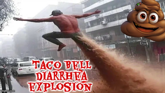 Diarrhea Explosion | Taco Bell diarrhea explosion | image tagged in taco bell,diarrhea,poop,explosion,mexican food,funny meme | made w/ Imgflip meme maker