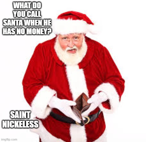 What do you call Santa when he has no money?   ---   funny   ---   Christmas   --- | WHAT DO YOU CALL SANTA WHEN HE HAS NO MONEY? SAINT NICKELESS | image tagged in funny,humor,santa claus,christmas,no money,merry christmas | made w/ Imgflip meme maker