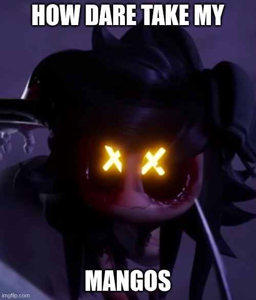 cyn | HOW DARE TAKE MY MANGOS | image tagged in cyn | made w/ Imgflip meme maker