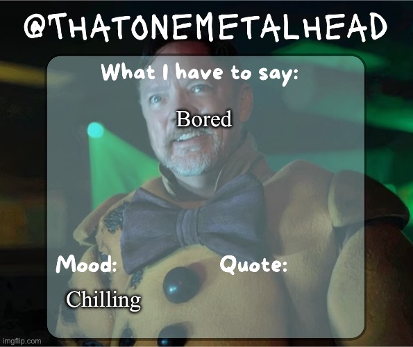 Thatonemetalhead temp | Bored; Chilling | image tagged in thatonemetalhead temp | made w/ Imgflip meme maker