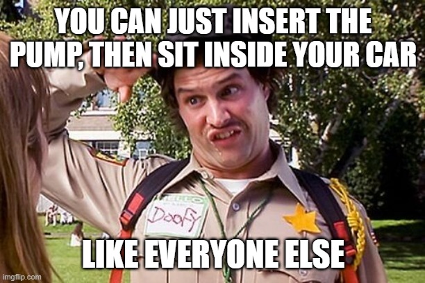 Special Officer Doofy | YOU CAN JUST INSERT THE PUMP, THEN SIT INSIDE YOUR CAR LIKE EVERYONE ELSE | image tagged in special officer doofy | made w/ Imgflip meme maker