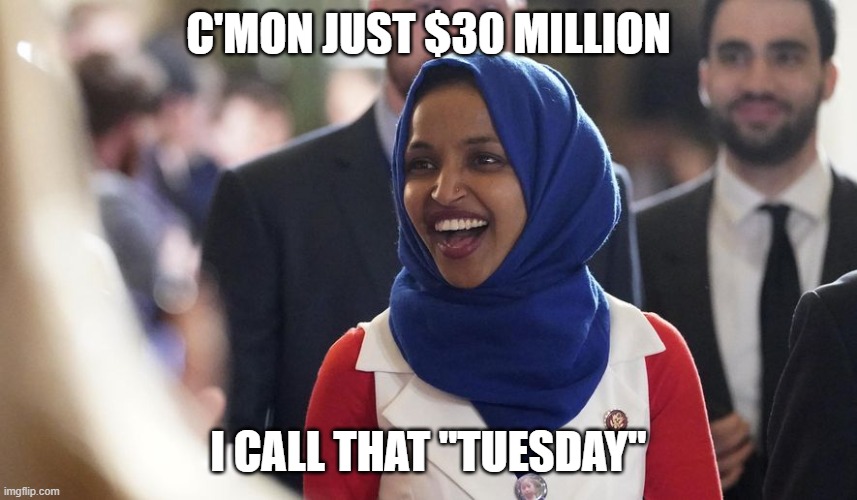 C'MON JUST $30 MILLION I CALL THAT "TUESDAY" | image tagged in rep ilhan omar | made w/ Imgflip meme maker