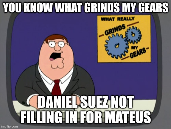 facts though | YOU KNOW WHAT GRINDS MY GEARS; DANIEL SUEZ NOT FILLING IN FOR MATEUS | image tagged in memes,peter griffin news | made w/ Imgflip meme maker
