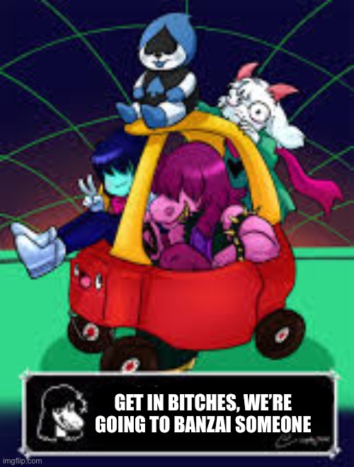 get in loser we're going criming | GET IN BITCHES, WE’RE GOING TO BANZAI SOMEONE | image tagged in get in loser we're going criming | made w/ Imgflip meme maker