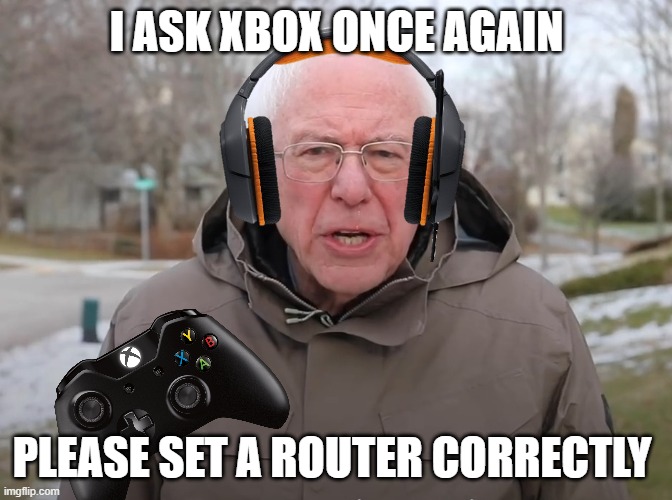 "NAT tYpE NoT AvALaBLe" | I ASK XBOX ONCE AGAIN; PLEASE SET A ROUTER CORRECTLY | image tagged in bernie sanders once again asking,xbox | made w/ Imgflip meme maker