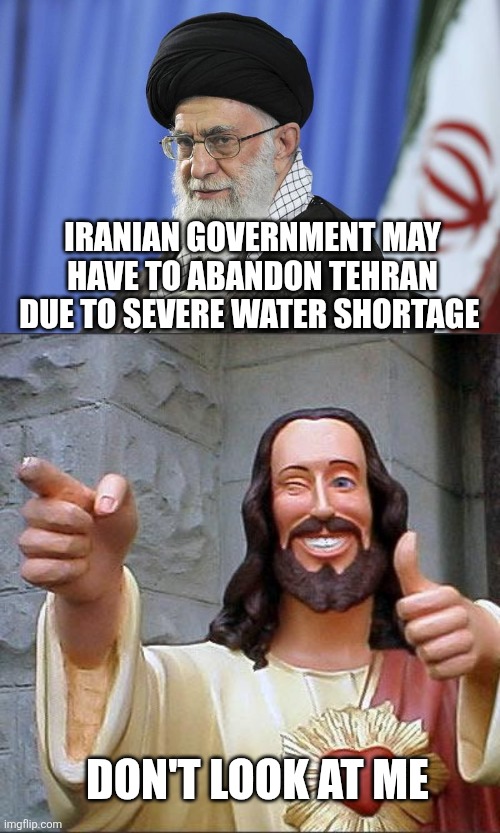 IRANIAN GOVERNMENT MAY HAVE TO ABANDON TEHRAN DUE TO SEVERE WATER SHORTAGE; DON'T LOOK AT ME | image tagged in iran's supreme leader ali khamenei,memes,buddy christ | made w/ Imgflip meme maker