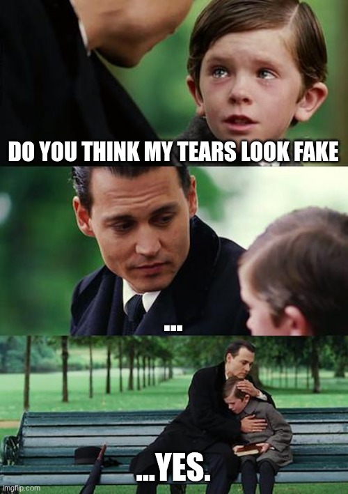 Fake tears | DO YOU THINK MY TEARS LOOK FAKE; ... ...YES. | image tagged in memes,finding neverland | made w/ Imgflip meme maker