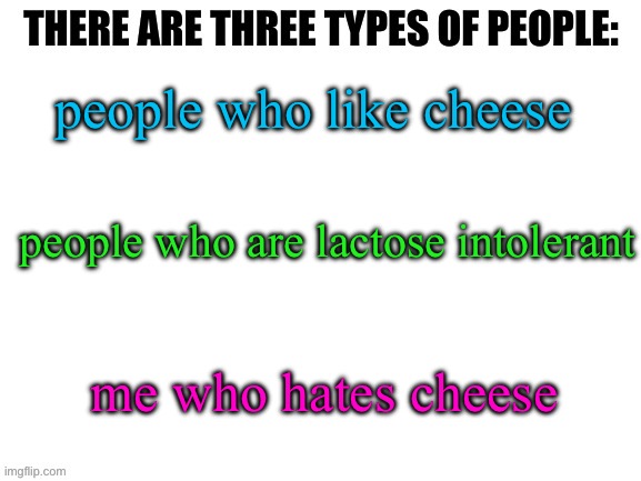 any other cheese haters? | people who like cheese; people who are lactose intolerant; me who hates cheese | image tagged in there are three types of people in this world,cheese,memes,funny,me is diferant | made w/ Imgflip meme maker