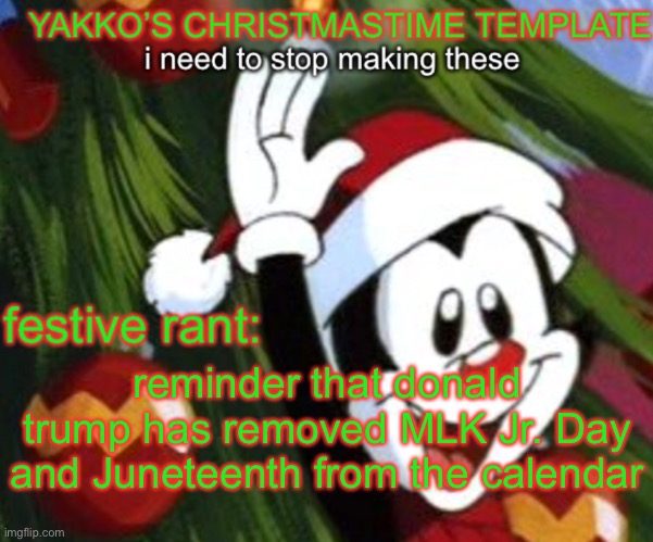 yakko christmas temp | reminder that donald trump has removed MLK Jr. Day and Juneteenth from the calendar | image tagged in yakko christmas temp | made w/ Imgflip meme maker