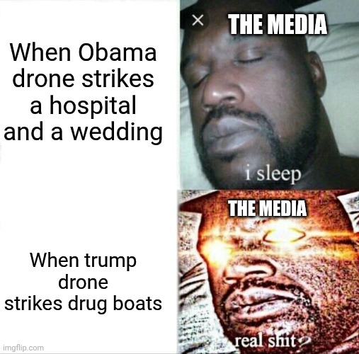 Hippocrates | When Obama drone strikes a hospital and a wedding; THE MEDIA; THE MEDIA; When trump drone strikes drug boats | image tagged in memes,sleeping shaq | made w/ Imgflip meme maker