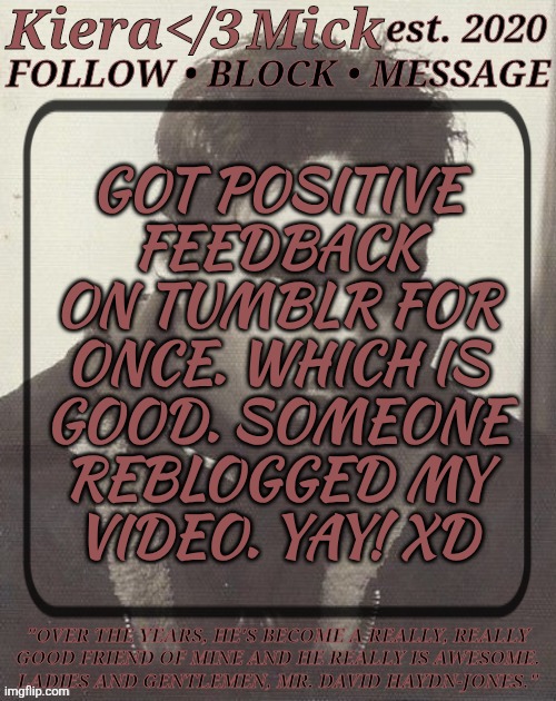 Nobody Cares But Anywho | GOT POSITIVE
FEEDBACK
ON TUMBLR FOR
ONCE. WHICH IS
GOOD. SOMEONE
REBLOGGED MY
VIDEO. YAY! XD | image tagged in km dhj greyscale,i kinda wanna make him a new video,thats gonna make me look bad,but i dont care,hes sm better ngl | made w/ Imgflip meme maker