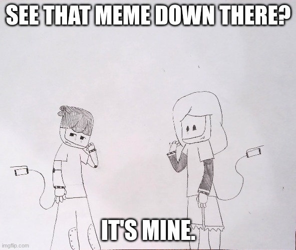 Out memeing a meme | SEE THAT MEME DOWN THERE? IT'S MINE. | image tagged in murder drones,drawing | made w/ Imgflip meme maker