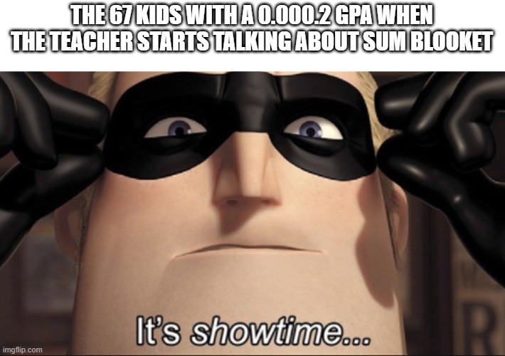 They only be locking in for the blooket | THE 67 KIDS WITH A 0.000.2 GPA WHEN THE TEACHER STARTS TALKING ABOUT SUM BLOOKET | image tagged in it's showtime,memes,blooket,school | made w/ Imgflip meme maker