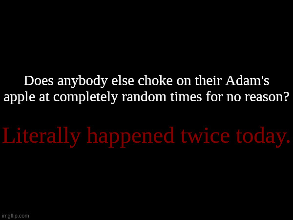 Does anybody else choke on their Adam's apple at completely random times for no reason? Literally happened twice today. | made w/ Imgflip meme maker
