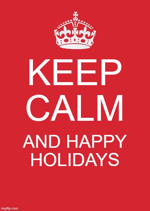 Happy holidays, everybody! | KEEP CALM; AND HAPPY HOLIDAYS | image tagged in memes,keep calm and carry on red,christmas,merry christmas,happy holidays,happy new year | made w/ Imgflip meme maker