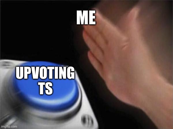 ME UPVOTING TS | image tagged in memes,blank nut button | made w/ Imgflip meme maker