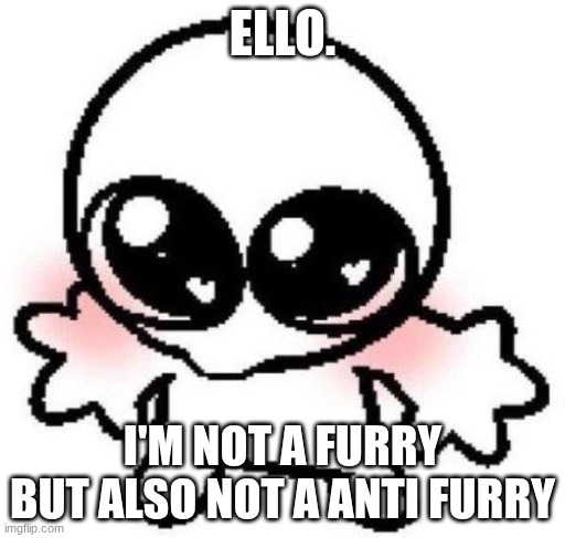 I don't hate furry's yet me myself am not one. all I'm saying is just end this war and let people have their own hobbies | ELLO. I'M NOT A FURRY BUT ALSO NOT A ANTI FURRY | image tagged in silly lil guy | made w/ Imgflip meme maker