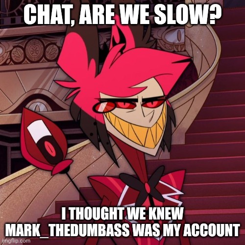 Not gonna happen Alastor | CHAT, ARE WE SLOW? I THOUGHT WE KNEW MARK_THEDUMBASS WAS MY ACCOUNT | image tagged in not gonna happen alastor | made w/ Imgflip meme maker