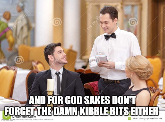 Couple in restaurant  | AND FOR GOD SAKES DON'T FORGET THE DAMN KIBBLE BITS EITHER | image tagged in couple in restaurant | made w/ Imgflip meme maker