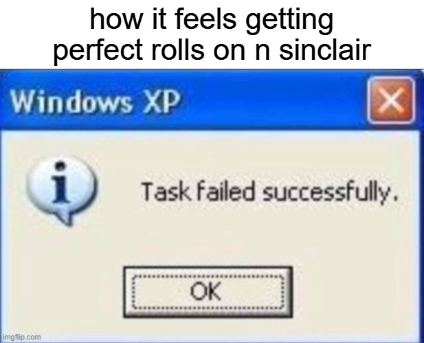Task failed successfully | how it feels getting perfect rolls on n sinclair | image tagged in task failed successfully | made w/ Imgflip meme maker