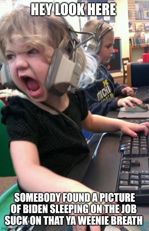 Angry Gamer Girl | HEY LOOK HERE SOMEBODY FOUND A PICTURE OF BIDEN SLEEPING ON THE JOB 
SUCK ON THAT YA WEENIE BREATH | image tagged in angry gamer girl | made w/ Imgflip meme maker