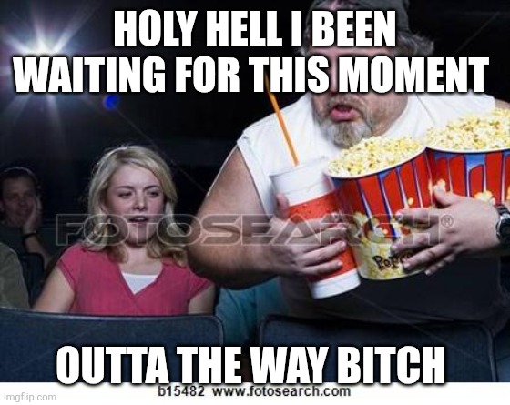 Popcorn comment | HOLY HELL I BEEN WAITING FOR THIS MOMENT OUTTA THE WAY BITCH | image tagged in popcorn comment | made w/ Imgflip meme maker