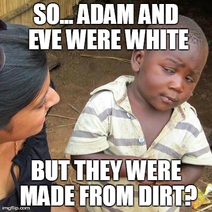 Third World Skeptical Kid | SO... ADAM AND EVE WERE WHITE BUT THEY WERE MADE FROM DIRT? | image tagged in memes,third world skeptical kid | made w/ Imgflip meme maker