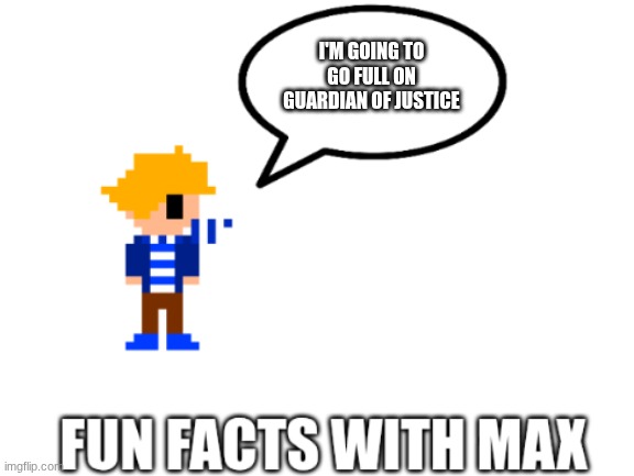 fun facts | I'M GOING TO GO FULL ON GUARDIAN OF JUSTICE | image tagged in fun facts | made w/ Imgflip meme maker