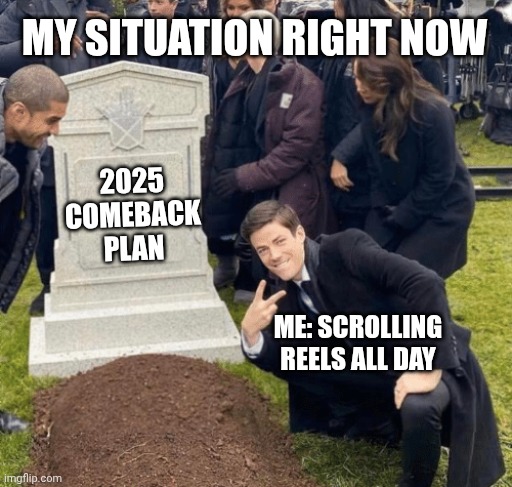 My comeback is cooked | MY SITUATION RIGHT NOW; 2025 COMEBACK PLAN; ME: SCROLLING REELS ALL DAY | image tagged in grant gustin over grave | made w/ Imgflip meme maker