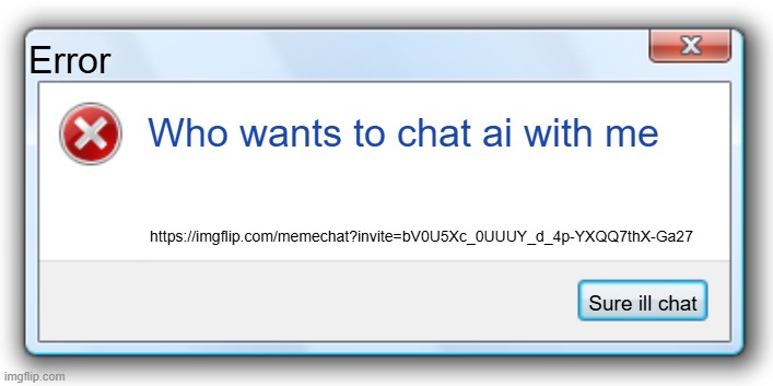 AI? | Error; Who wants to chat ai with me; https://imgflip.com/memechat?invite=bV0U5Xc_0UUUY_d_4p-YXQQ7thX-Ga27; Sure ill chat | image tagged in windows 7 error message | made w/ Imgflip meme maker
