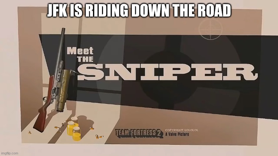 Tf2 | JFK IS RIDING DOWN THE ROAD | image tagged in meet the sniper | made w/ Imgflip meme maker