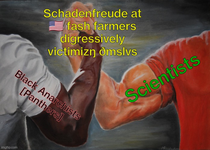 🫱🏿: Black Anarchists[Panthers]. 🫲🏻: Scientists. 🫱🏿‍🫲🏻: Schadenfreude at US🇺🇸 fash farmers digressively victimizing themselves.