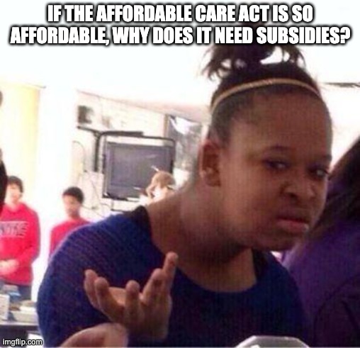 Wut? | IF THE AFFORDABLE CARE ACT IS SO AFFORDABLE, WHY DOES IT NEED SUBSIDIES? | image tagged in wut | made w/ Imgflip meme maker