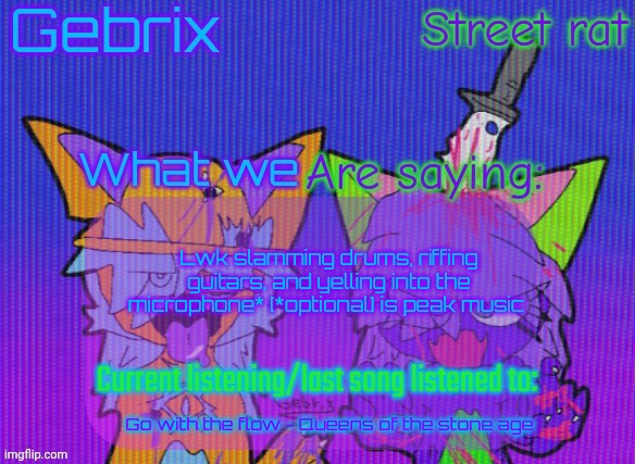 Gebrix and street rat announcement | Lwk slamming drums, riffing guitars, and yelling into the microphone* [*optional] is peak music; Go with the flow - Queens of the stone age | image tagged in gebrix and street rat announcement | made w/ Imgflip meme maker