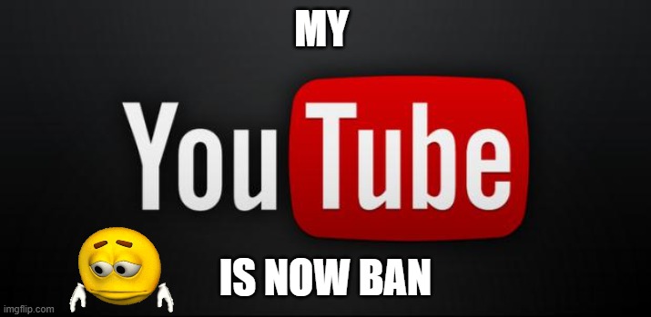youtube | MY; IS NOW BAN | image tagged in youtube | made w/ Imgflip meme maker