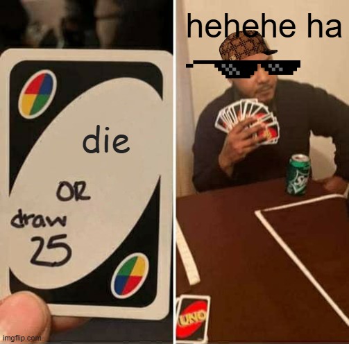 hehehe ha | hehehe ha; die | image tagged in memes,uno draw 25 cards | made w/ Imgflip meme maker