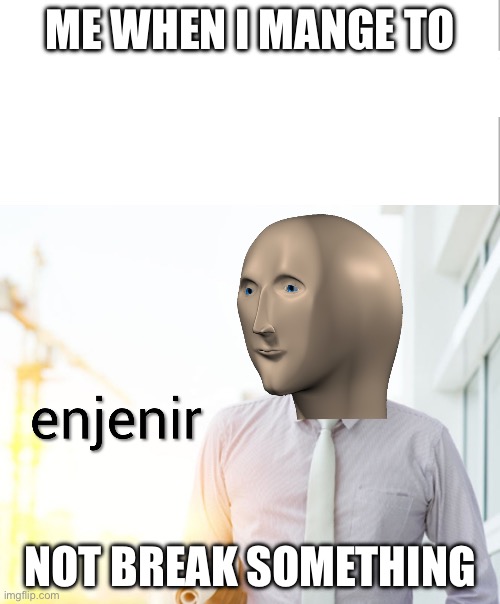 Meme man Engineer | ME WHEN I MANGE TO; NOT BREAK SOMETHING | image tagged in meme man engineer | made w/ Imgflip meme maker