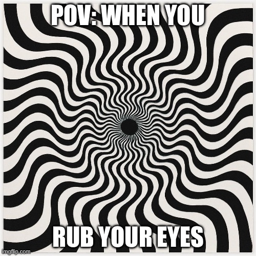 Optical Illusion | POV: WHEN YOU; RUB YOUR EYES | image tagged in optical illusion | made w/ Imgflip meme maker
