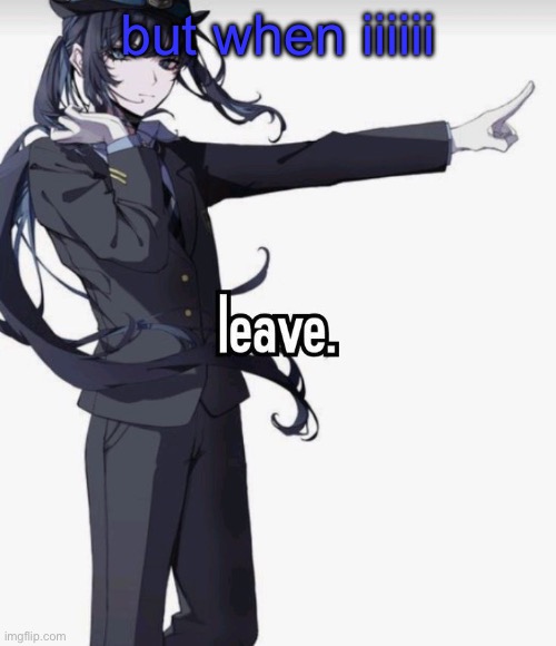 leave. | but when iiiiii | image tagged in leave | made w/ Imgflip meme maker